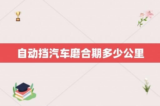 自动档汽车磨合期最高跑多快？自动车磨合期多少公里-图3