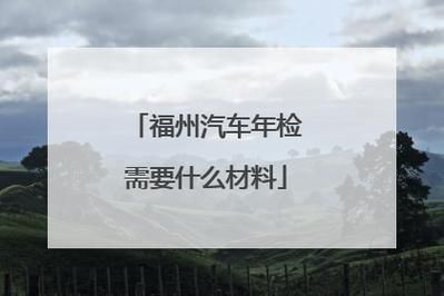 福州6年车年检（福州6年车年检需要什么材料）