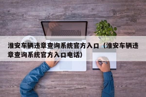 淮安车辆年检系统（淮安车辆年检系统官网）-图2